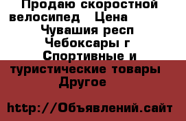 Продаю скоростной велосипед › Цена ­ 7 000 - Чувашия респ., Чебоксары г. Спортивные и туристические товары » Другое   